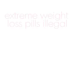 extreme weight loss pills illegal