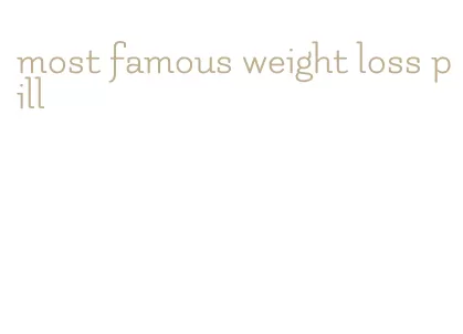 most famous weight loss pill