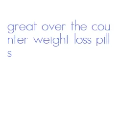 great over the counter weight loss pills