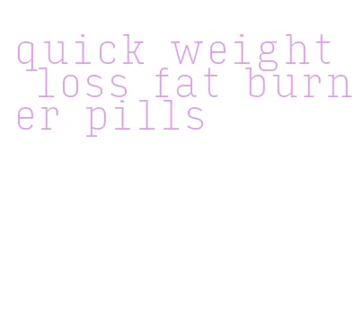 quick weight loss fat burner pills