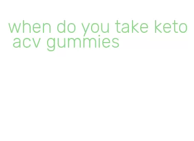when do you take keto acv gummies