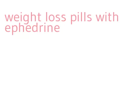 weight loss pills with ephedrine