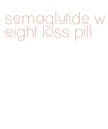 semaglutide weight loss pill