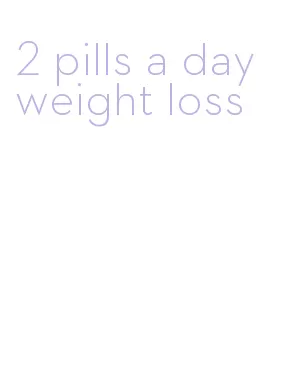 2 pills a day weight loss