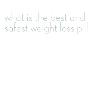 what is the best and safest weight loss pill