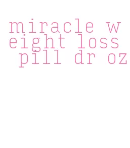 miracle weight loss pill dr oz
