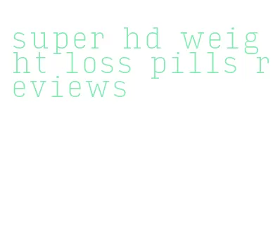 super hd weight loss pills reviews