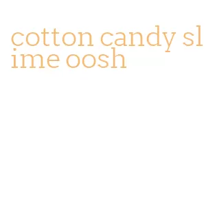 cotton candy slime oosh