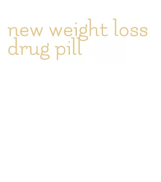 new weight loss drug pill