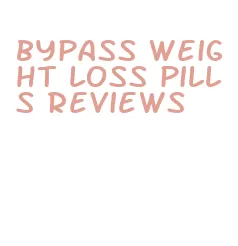 bypass weight loss pills reviews
