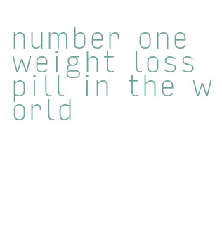 number one weight loss pill in the world