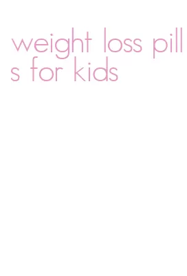 weight loss pills for kids