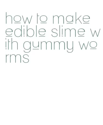 how to make edible slime with gummy worms