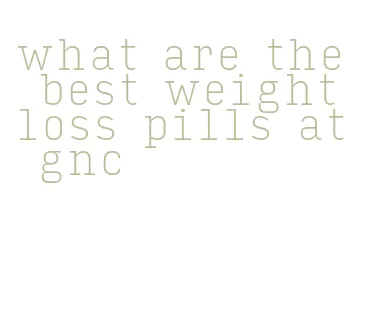 what are the best weight loss pills at gnc