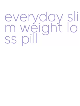 everyday slim weight loss pill