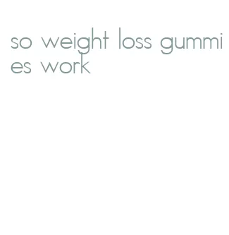 so weight loss gummies work