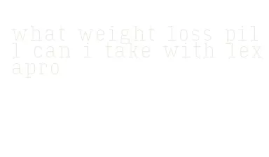 what weight loss pill can i take with lexapro