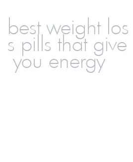 best weight loss pills that give you energy