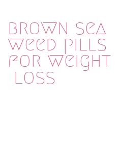 brown seaweed pills for weight loss