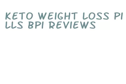 keto weight loss pills bpi reviews