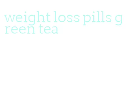 weight loss pills green tea