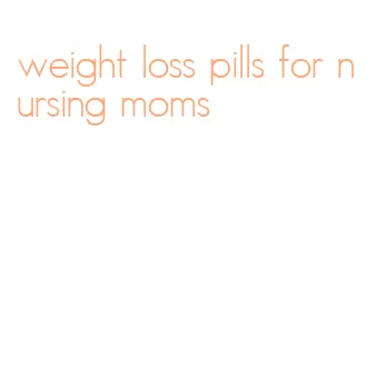 weight loss pills for nursing moms