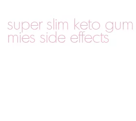 super slim keto gummies side effects