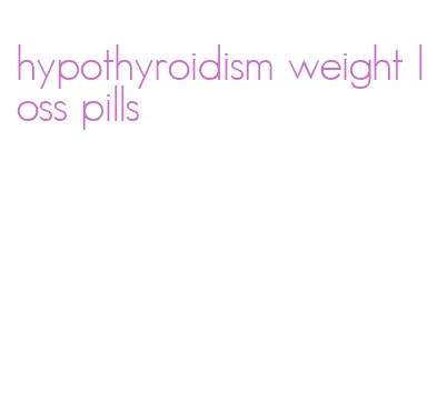 hypothyroidism weight loss pills
