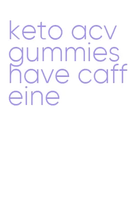 keto acv gummies have caffeine