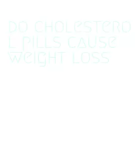 do cholesterol pills cause weight loss