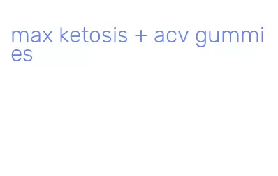 max ketosis + acv gummies