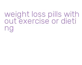 weight loss pills without exercise or dieting