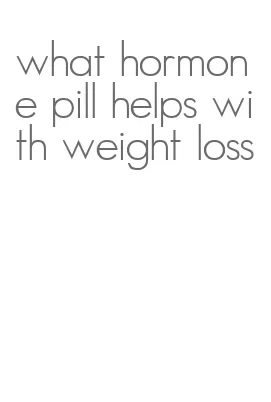 what hormone pill helps with weight loss
