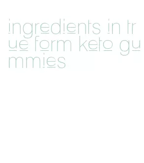 ingredients in true form keto gummies