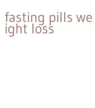 fasting pills weight loss