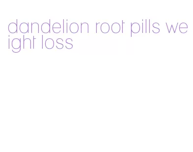 dandelion root pills weight loss