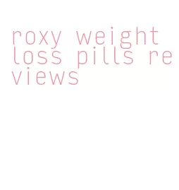 roxy weight loss pills reviews