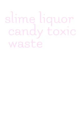 slime liquor candy toxic waste