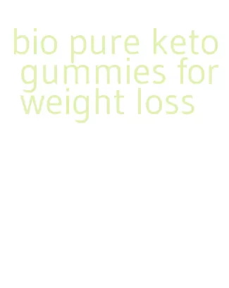 bio pure keto gummies for weight loss
