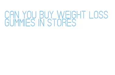 can you buy weight loss gummies in stores