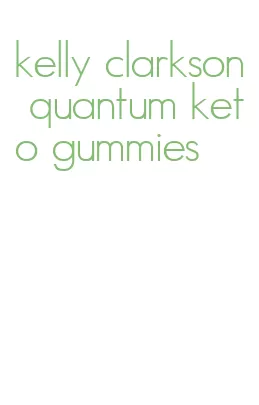 kelly clarkson quantum keto gummies