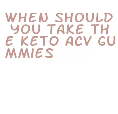 when should you take the keto acv gummies