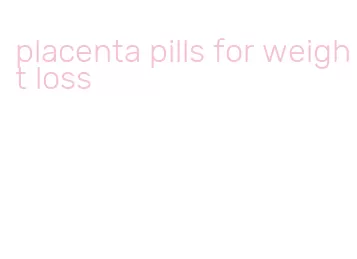 placenta pills for weight loss