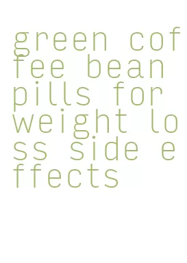 green coffee bean pills for weight loss side effects