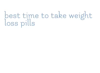 best time to take weight loss pills