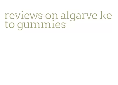 reviews on algarve keto gummies