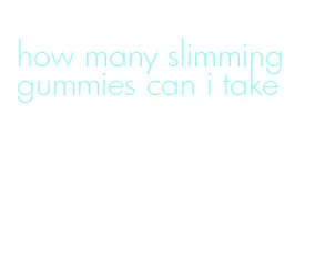 how many slimming gummies can i take