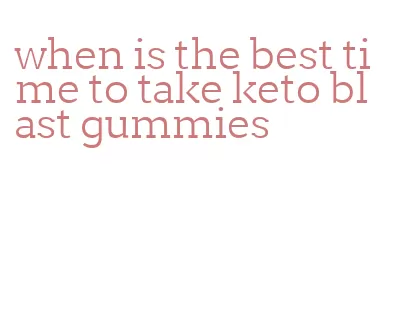 when is the best time to take keto blast gummies