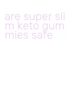are super slim keto gummies safe