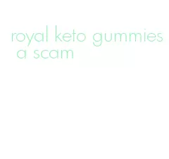 royal keto gummies a scam